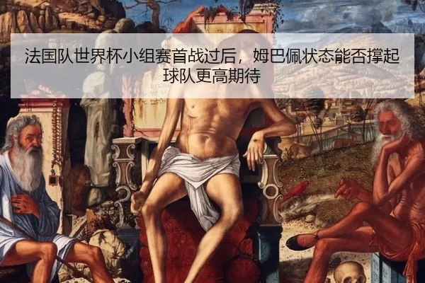 fa-guo-dui-shi-jie-bei-xiao-zu-sai-shou-zhan-guo-hou-mu-ba-pei-zhuang-tai-neng-fou-cheng-qi-qiu-dui-geng-gao-qi-dai-3-913.jpg